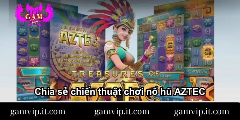 Chia sẻ chiến thuật chơi nổ hũ AZTEC